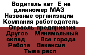 Водитель кат. Е на длинномер МАЗ › Название организации ­ Компания-работодатель › Отрасль предприятия ­ Другое › Минимальный оклад ­ 1 - Все города Работа » Вакансии   . Тыва респ.